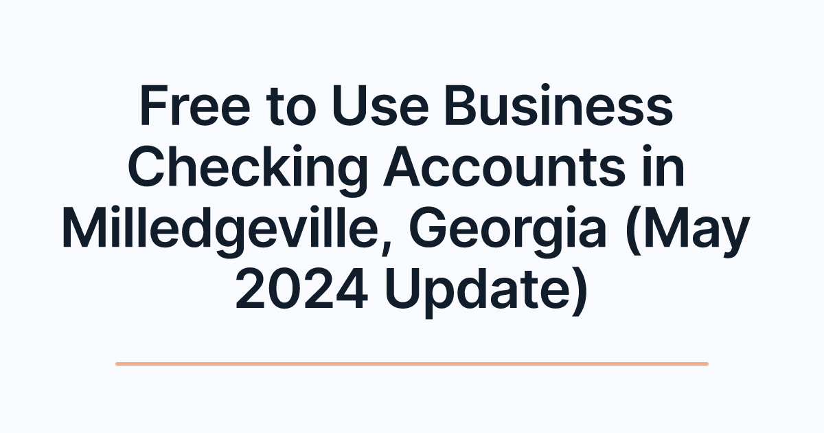 Free to Use Business Checking Accounts in Milledgeville, Georgia (May 2024 Update)